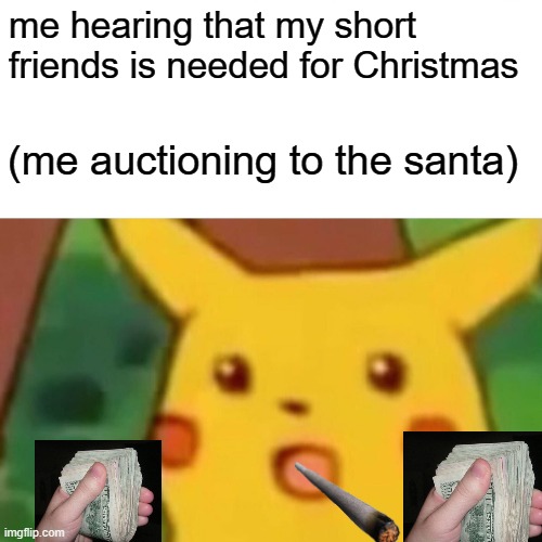 bring back the slaverewery | me hearing that my short friends is needed for Christmas; (me auctioning to the santa) | image tagged in memes,surprised pikachu | made w/ Imgflip meme maker