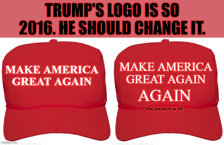 Trump's 2024 Logo | TRUMP'S LOGO IS SO 2016. HE SHOULD CHANGE IT. MAKE AMERICA GREAT AGAIN; MAKE AMERICA GREAT AGAIN; AGAIN; Ron.Jensen.10 on FB | image tagged in red maga hat,blank red maga hat,maga,make america great again,donald trump,president trump | made w/ Imgflip meme maker