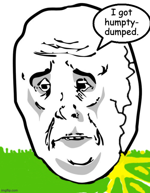 Why so sad, Mr. Egg? | I got
humpty-
dumped. | image tagged in memes,okay guy rage face 2 | made w/ Imgflip meme maker