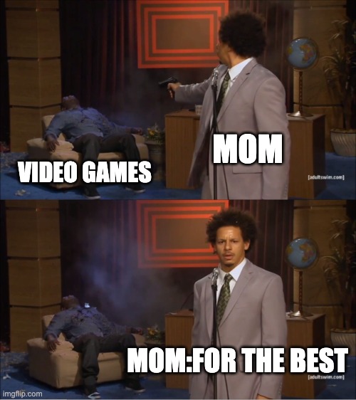 Who Killed Hannibal | MOM; VIDEO GAMES; MOM:FOR THE BEST | image tagged in memes,who killed hannibal | made w/ Imgflip meme maker