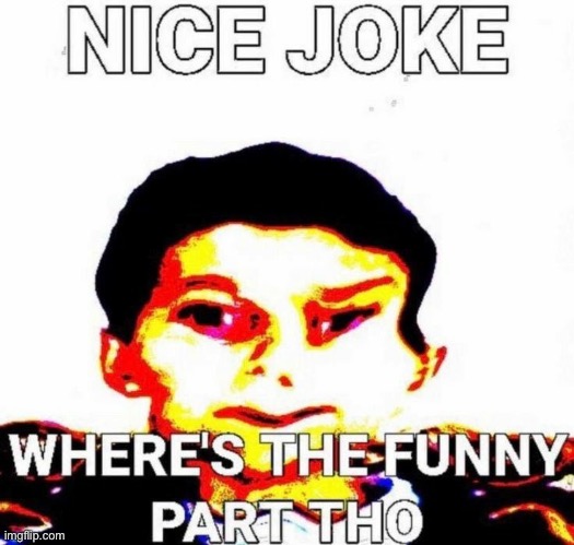 Nice joke but where’s the funny part tho | image tagged in nice joke but where s the funny part tho | made w/ Imgflip meme maker