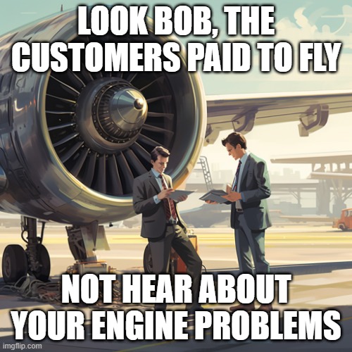 LookBob | LOOK BOB, THE CUSTOMERS PAID TO FLY; NOT HEAR ABOUT YOUR ENGINE PROBLEMS | image tagged in complaint,problems,management | made w/ Imgflip meme maker