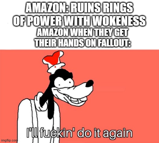 I'll do it again | AMAZON: RUINS RINGS OF POWER WITH WOKENESS; AMAZON WHEN THEY GET THEIR HANDS ON FALLOUT: | image tagged in i'll do it again | made w/ Imgflip meme maker