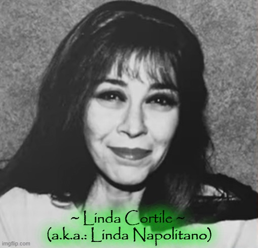 ~ Linda Cortile ~ 
(a.k.a.: Linda Napolitano) | made w/ Imgflip meme maker