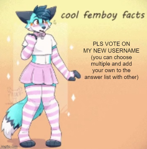 cool femboy facts | PLS VOTE ON MY NEW USERNAME (you can choose multiple and add your own to the answer list with other) | image tagged in cool femboy facts | made w/ Imgflip meme maker