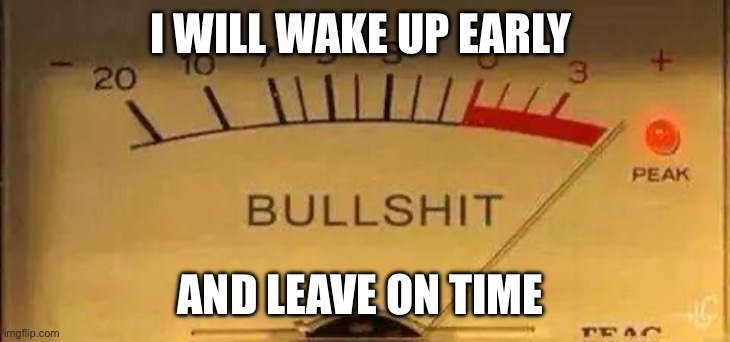 I shit you not | I WILL WAKE UP EARLY; AND LEAVE ON TIME | image tagged in bullshit meter | made w/ Imgflip meme maker