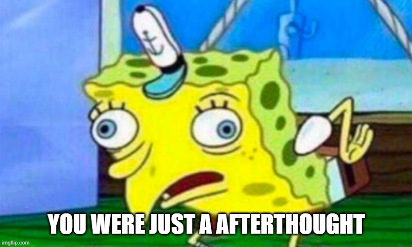 YOU WERE JUST A AFTERTHOUGHT | made w/ Imgflip meme maker