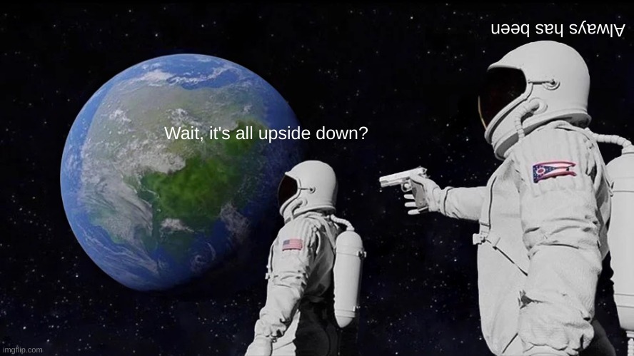 upside umop | Always has been; Wait, it's all upside down? | image tagged in memes,always has been | made w/ Imgflip meme maker