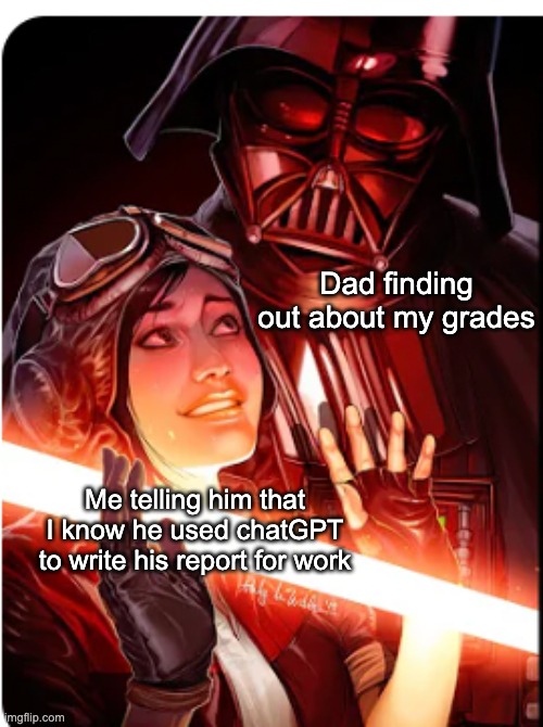 This image is so memeable lol | Dad finding out about my grades; Me telling him that I know he used chatGPT to write his report for work | image tagged in aphra vader | made w/ Imgflip meme maker