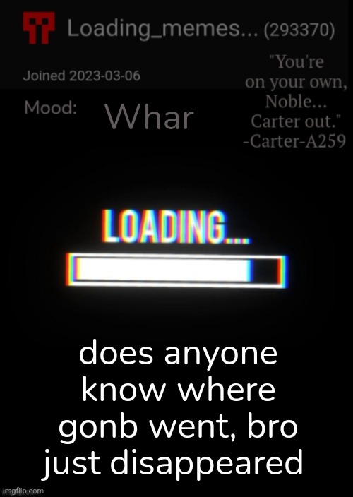 Loading_Memes... announcement 2 | Whar; does anyone know where gonb went, bro just disappeared | image tagged in loading_memes announcement 2 | made w/ Imgflip meme maker