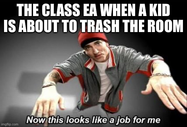 Educational Assistant | THE CLASS EA WHEN A KID IS ABOUT TO TRASH THE ROOM | image tagged in now this looks like a job for me | made w/ Imgflip meme maker