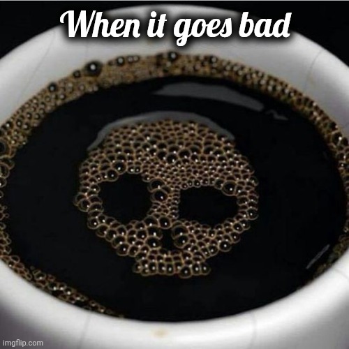Coffee warning | When it goes bad | image tagged in coffee warning | made w/ Imgflip meme maker