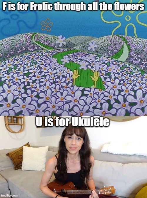 U is for Ukulele | F is for Frolic through all the flowers; U is for Ukulele | image tagged in spongebob,spongebob meme,youtuber,apology,youtube | made w/ Imgflip meme maker
