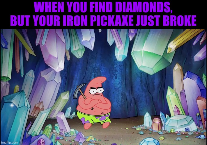 patrick in cave | WHEN YOU FIND DIAMONDS, BUT YOUR IRON PICKAXE JUST BROKE | image tagged in patrick in cave,minecraft | made w/ Imgflip meme maker