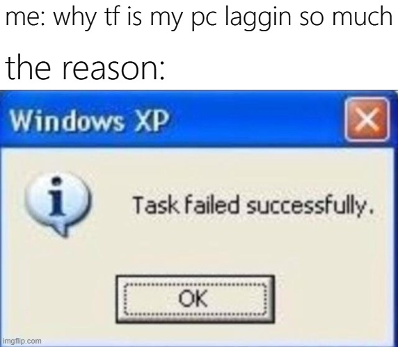 not reallyyyyy | me: why tf is my pc laggin so much; the reason: | image tagged in task failed successfully,memes,funny | made w/ Imgflip meme maker