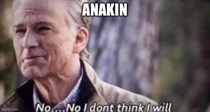no i don't think i will | ANAKIN | image tagged in no i don't think i will | made w/ Imgflip meme maker