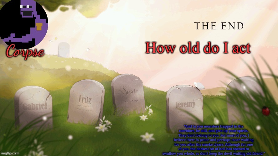 Yes | How old do I act | image tagged in corpse's fnaf template | made w/ Imgflip meme maker