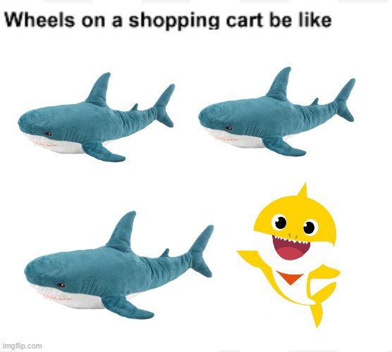 Wheels on a shopping cart be like | image tagged in wheels on a shopping cart be like,ikea,shark,stuffed animal,baby shark,blahaj | made w/ Imgflip meme maker