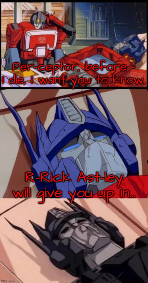 Ya done been Rickrolled, motherfraggers! | Per-ceptor, before - I die, I want you to know, R-Rick Ast-ley will give you up in... | image tagged in optimus prime dies | made w/ Imgflip meme maker