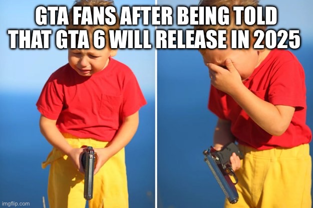 Crying kid with gun | GTA FANS AFTER BEING TOLD THAT GTA 6 WILL RELEASE IN 2025 | image tagged in crying kid with gun | made w/ Imgflip meme maker