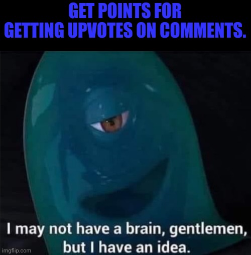 I May Not Have A Brain | GET POINTS FOR GETTING UPVOTES ON COMMENTS. | image tagged in i may not have a brain | made w/ Imgflip meme maker