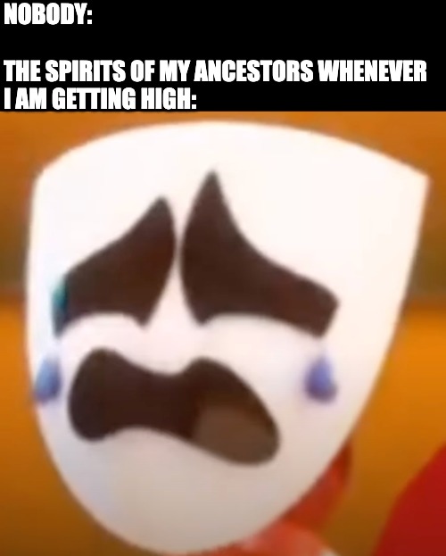 NOBODY:
 
THE SPIRITS OF MY ANCESTORS WHENEVER I AM GETTING HIGH: | image tagged in high,spirits,ancestors,gangle,the amazing digital circus,tadc | made w/ Imgflip meme maker
