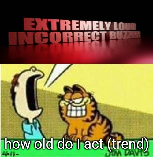 Jon yell | how old do I act (trend) | image tagged in jon yell | made w/ Imgflip meme maker