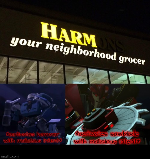 *activates sawblade with malicious intent* | image tagged in harm your neighborhood grocer sign,breakdown's going to do something very illegal,knockout with sawblade | made w/ Imgflip meme maker