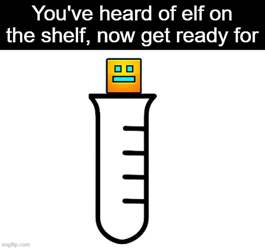 Cube on the tube | You've heard of elf on the shelf, now get ready for | image tagged in memes,you've heard of elf on the shelf,geometry dash | made w/ Imgflip meme maker