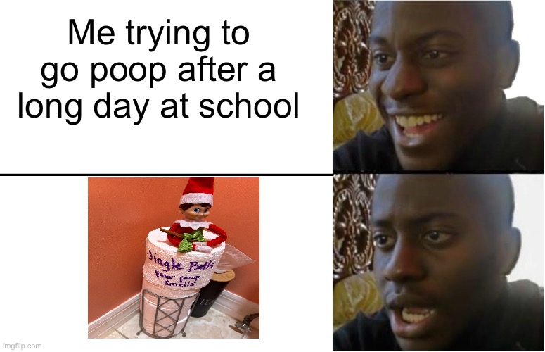 Really?! Out of all places?! | Me trying to go poop after a long day at school | image tagged in disappointed black guy,elf on the shelf,poop | made w/ Imgflip meme maker
