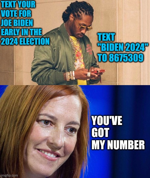 Leftists are dumb enough to fall for it apparently. Ask Hilldog Clinton | TEXT YOUR VOTE FOR JOE BIDEN EARLY IN THE 2024 ELECTION; TEXT "BIDEN 2024" TO 8675309; YOU'VE GOT MY NUMBER | image tagged in future texting,jen psaki | made w/ Imgflip meme maker