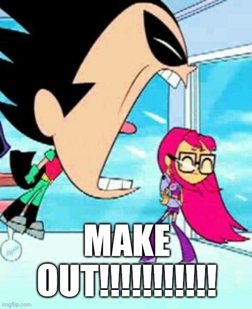 Robin Yelling at Starfighter MAKE OUT | MAKE OUT!!!!!!!!!!! | image tagged in robin screaming,make out,2023,december 2023,robin,teen titans go | made w/ Imgflip meme maker