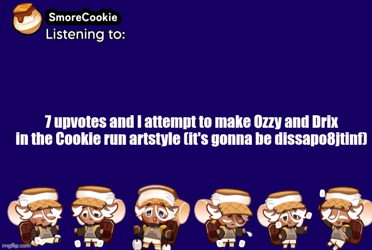 SmoreCookie announcement template v2 (thanks Banditos) | 7 upvotes and I attempt to make Ozzy and Drix in the Cookie run artstyle (it's gonna be dissapo8jtinf) | image tagged in smorecookie announcement template v2 thanks banditos | made w/ Imgflip meme maker