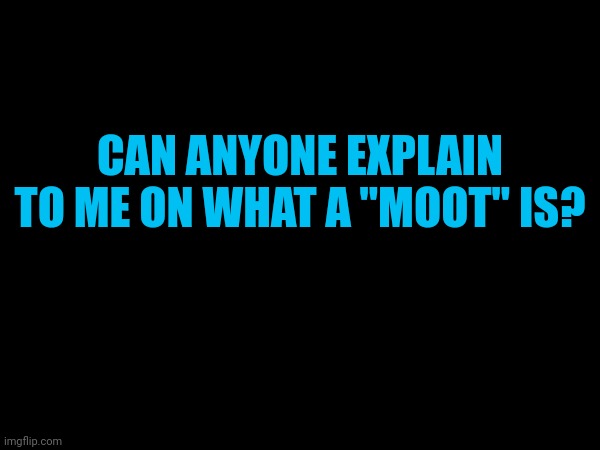 CAN ANYONE EXPLAIN TO ME ON WHAT A "MOOT" IS? | made w/ Imgflip meme maker