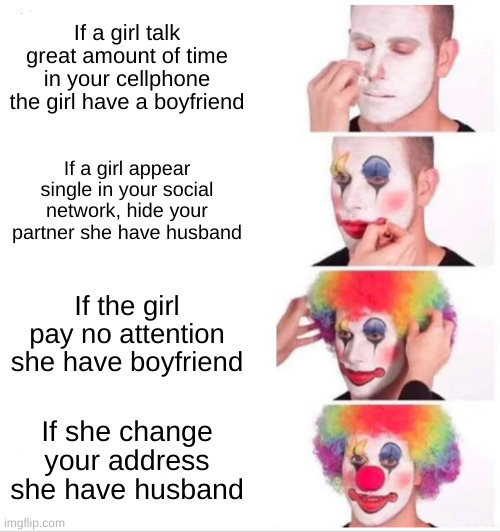 address | If a girl talk great amount of time in your cellphone the girl have a boyfriend; If a girl appear single in your social network, hide your partner she have husband; If the girl pay no attention she have boyfriend; If she change your address she have husband | image tagged in memes,clown applying makeup | made w/ Imgflip meme maker