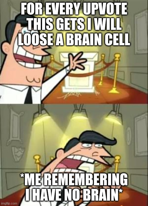 Ie hav noe braen | FOR EVERY UPVOTE THIS GETS I WILL LOOSE A BRAIN CELL; *ME REMEMBERING I HAVE NO BRAIN* | image tagged in memes,this is where i'd put my trophy if i had one,me,has,no,brain | made w/ Imgflip meme maker