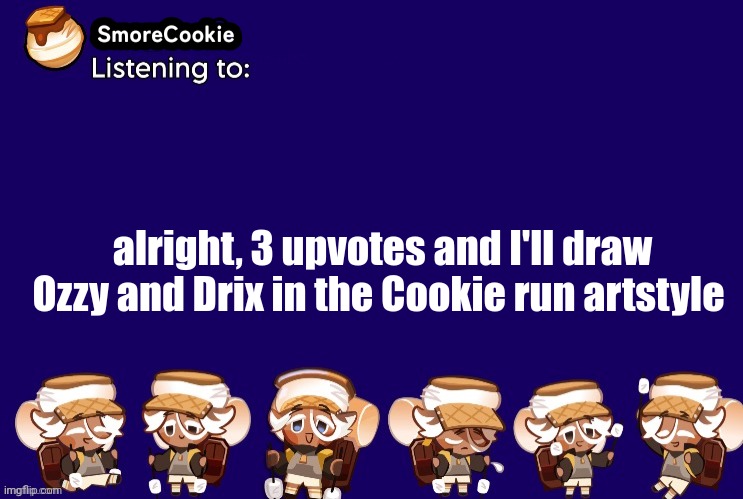 SmoreCookie announcement template v2 (thanks Banditos) | alright, 3 upvotes and I'll draw Ozzy and Drix in the Cookie run artstyle | image tagged in smorecookie announcement template v2 thanks banditos | made w/ Imgflip meme maker