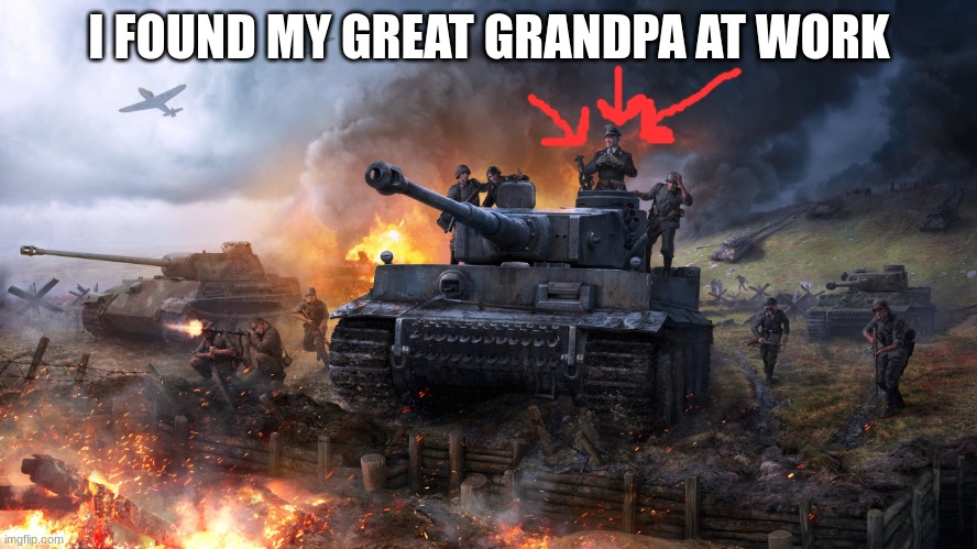 wait...... | I FOUND MY GREAT GRANDPA AT WORK | image tagged in ww2 germany,nazis | made w/ Imgflip meme maker