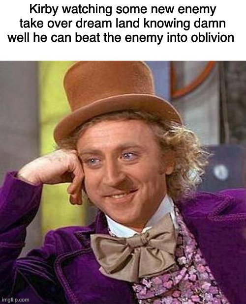 Creepy Condescending Wonka | Kirby watching some new enemy take over dream land knowing damn well he can beat the enemy into oblivion | image tagged in memes,creepy condescending wonka,kirby | made w/ Imgflip meme maker