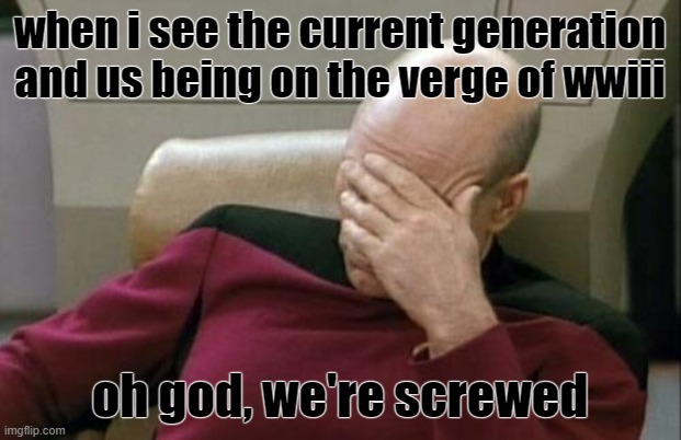 We went from 18 year olds storming the beaches of Normandy to men thinking they're women. | when i see the current generation and us being on the verge of wwiii; oh god, we're screwed | image tagged in memes,captain picard facepalm | made w/ Imgflip meme maker