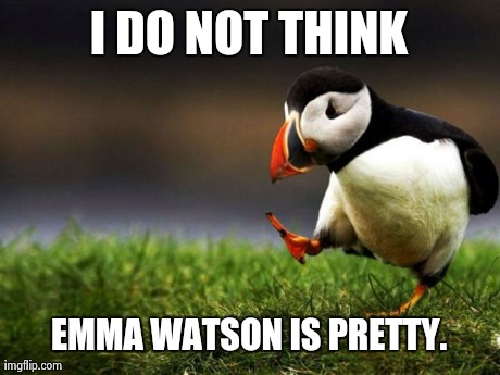 Unpopular Opinion Puffin Meme | I DO NOT THINK EMMA WATSON IS PRETTY. | image tagged in memes,unpopular opinion puffin,AdviceAnimals | made w/ Imgflip meme maker