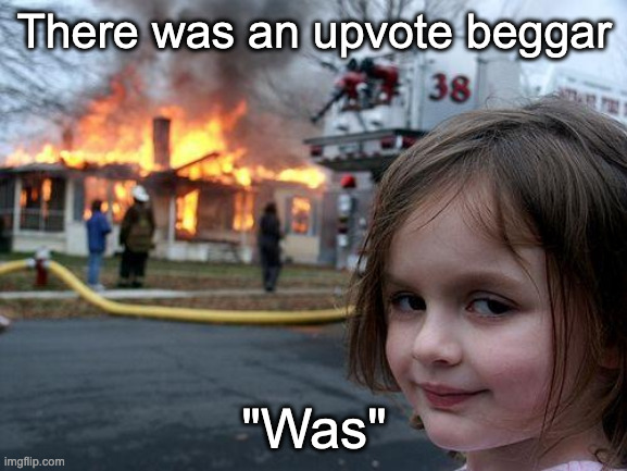 Creative title | There was an upvote beggar; "Was" | image tagged in memes,disaster girl,upvote begging | made w/ Imgflip meme maker