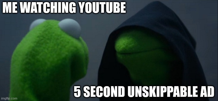 AAAAa | ME WATCHING YOUTUBE; 5 SECOND UNSKIPPABLE AD | image tagged in memes,evil kermit | made w/ Imgflip meme maker