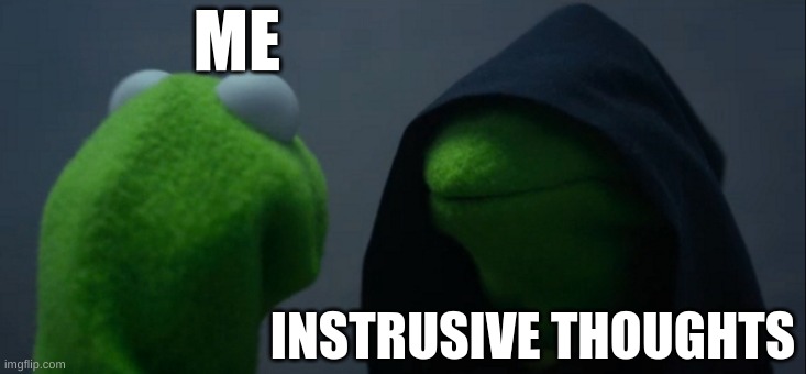 Evil Kermit | ME; INTRUSIVE THOUGHTS | image tagged in memes,evil kermit | made w/ Imgflip meme maker