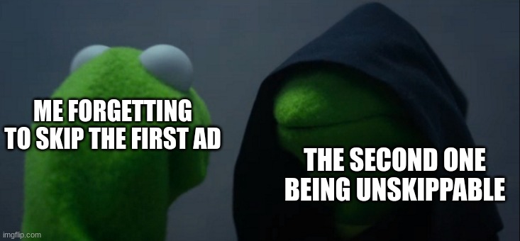 Evil Kermit | ME FORGETTING TO SKIP THE FIRST AD; THE SECOND ONE BEING UNSKIPPABLE | image tagged in memes,evil kermit,ads,youtube ads | made w/ Imgflip meme maker