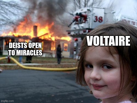 Voltaire on Deism | VOLTAIRE; DEISTS OPEN TO MIRACLES | image tagged in memes,disaster girl,deism,deists,voltaire,philosophy | made w/ Imgflip meme maker