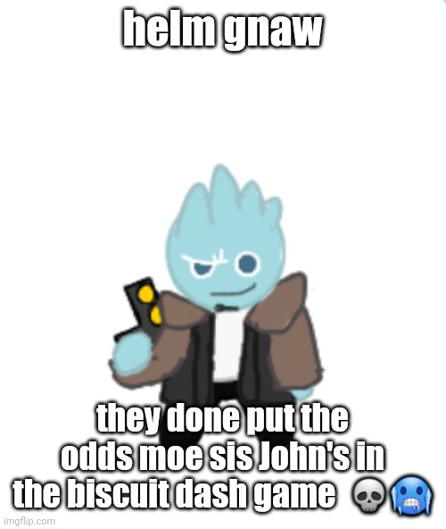 osmosington jonathan cookie | helm gnaw; they done put the odds moe sis John's in the biscuit dash game  💀🥶 | image tagged in osmosington jonathan cookie | made w/ Imgflip meme maker