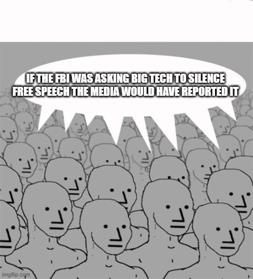 NPCProgramScreed | IF THE FBI WAS ASKING BIG TECH TO SILENCE FREE SPEECH THE MEDIA WOULD HAVE REPORTED IT | image tagged in npcprogramscreed | made w/ Imgflip meme maker
