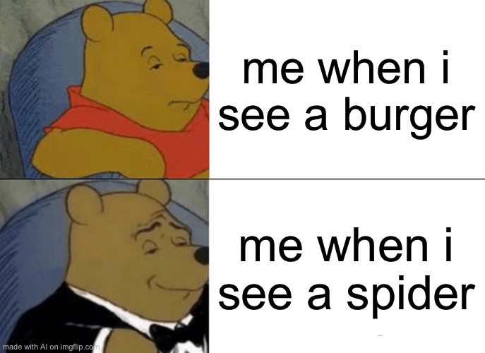 Tuxedo Winnie The Pooh Meme | me when i see a burger; me when i see a spider | image tagged in memes,tuxedo winnie the pooh | made w/ Imgflip meme maker