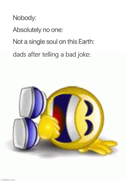 lol | dads after telling a bad joke: | image tagged in nobody absolutely no one,memes,funny,dad jokes,jokes | made w/ Imgflip meme maker